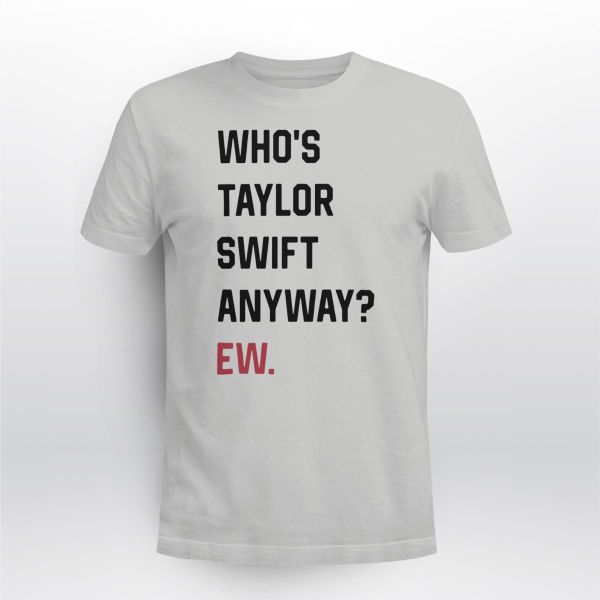 Who’s Taylor Swift Anyway Ew T-Shirt