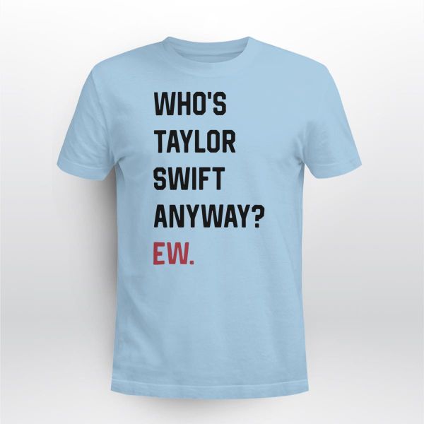 Whos Taylor Swift Anyway Ew T-shirt